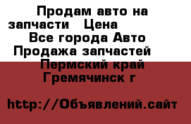 Продам авто на запчасти › Цена ­ 400 000 - Все города Авто » Продажа запчастей   . Пермский край,Гремячинск г.